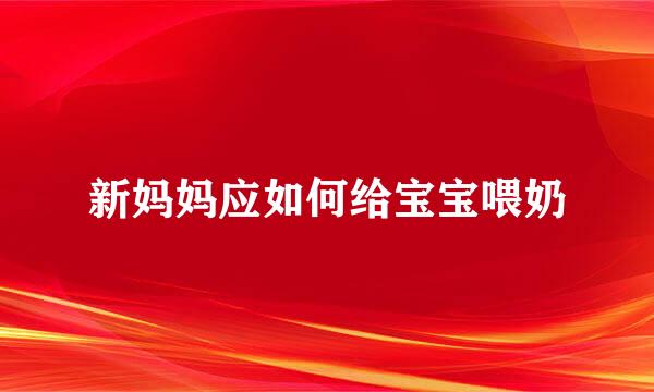 新妈妈应如何给宝宝喂奶
