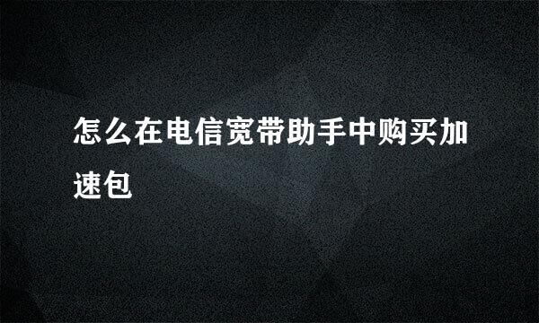怎么在电信宽带助手中购买加速包