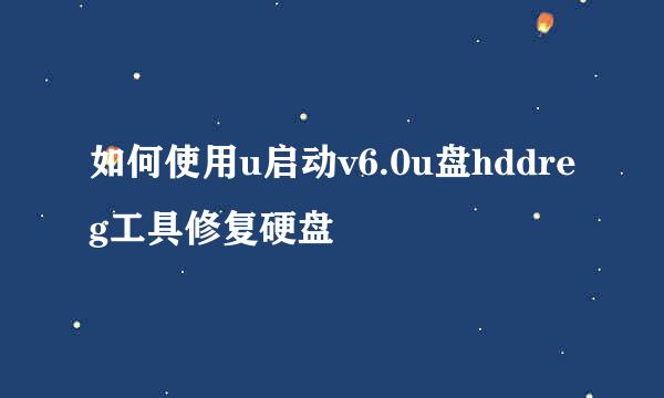 如何使用u启动v6.0u盘hddreg工具修复硬盘