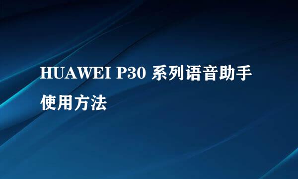HUAWEI P30 系列语音助手使用方法