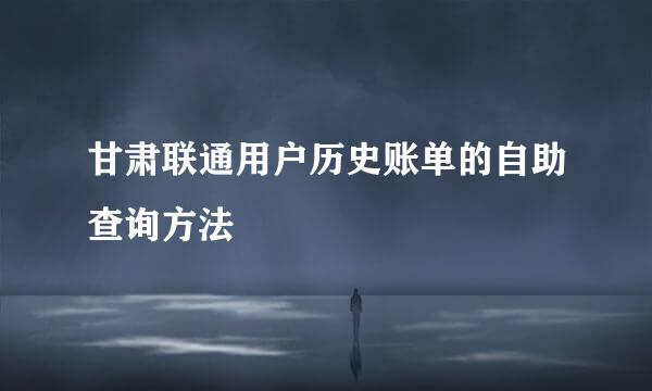 甘肃联通用户历史账单的自助查询方法