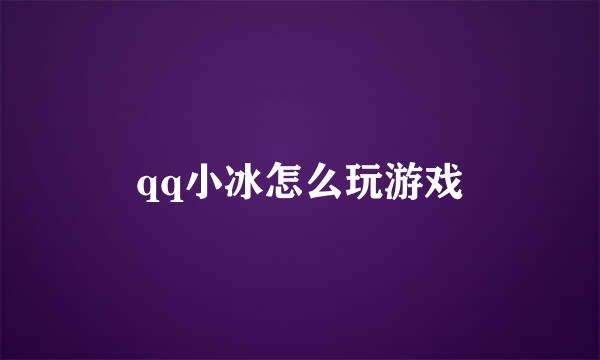 qq小冰怎么玩游戏