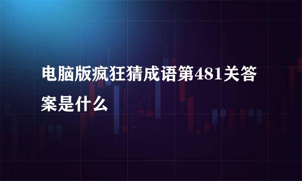 电脑版疯狂猜成语第481关答案是什么