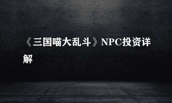 《三国喵大乱斗》NPC投资详解