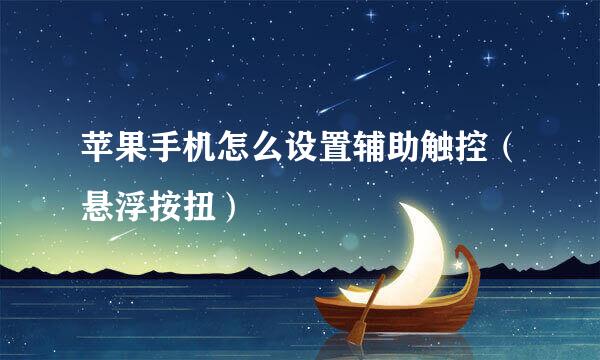 苹果手机怎么设置辅助触控（悬浮按扭）