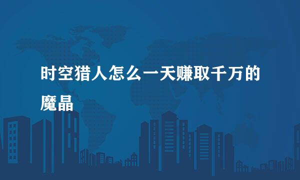 时空猎人怎么一天赚取千万的魔晶