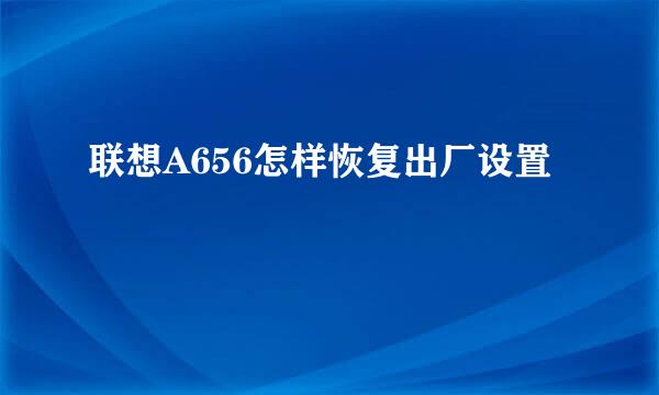 联想A656怎样恢复出厂设置