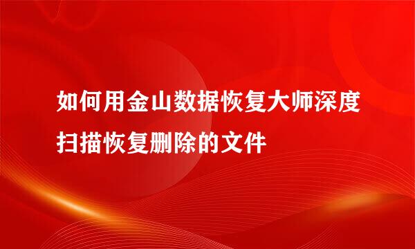 如何用金山数据恢复大师深度扫描恢复删除的文件