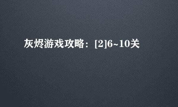 灰烬游戏攻略：[2]6~10关