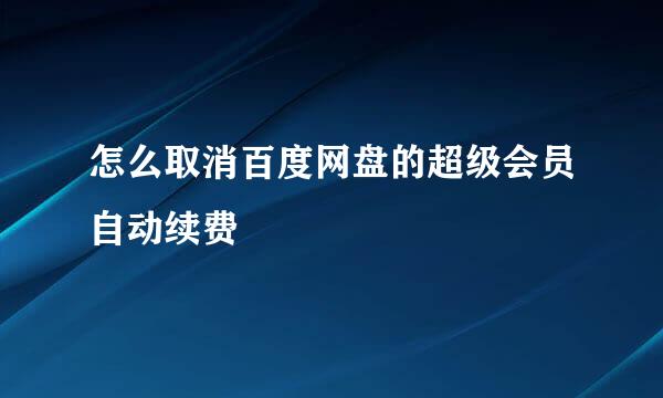 怎么取消百度网盘的超级会员自动续费