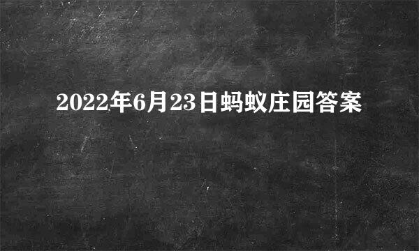 2022年6月23日蚂蚁庄园答案