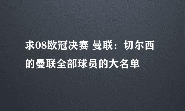 求08欧冠决赛 曼联:切尔西的曼联全部球员的大名单