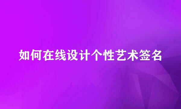 如何在线设计个性艺术签名