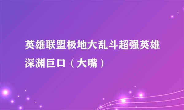 英雄联盟极地大乱斗超强英雄深渊巨口(大嘴)