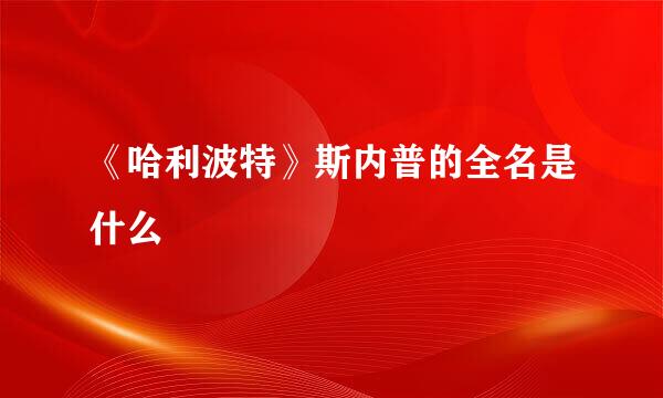 《哈利波特》斯内普的全名是什么