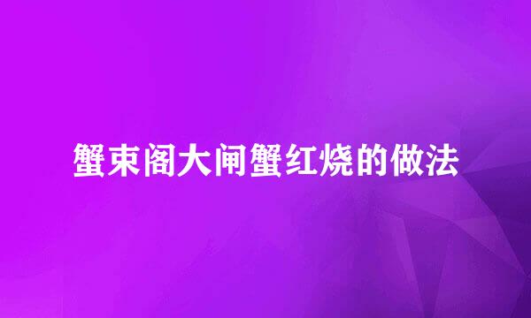蟹束阁大闸蟹红烧的做法