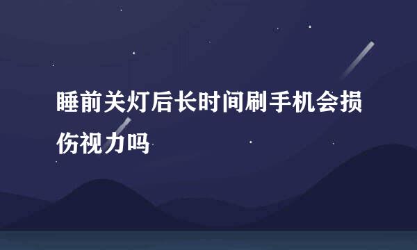 睡前关灯后长时间刷手机会损伤视力吗