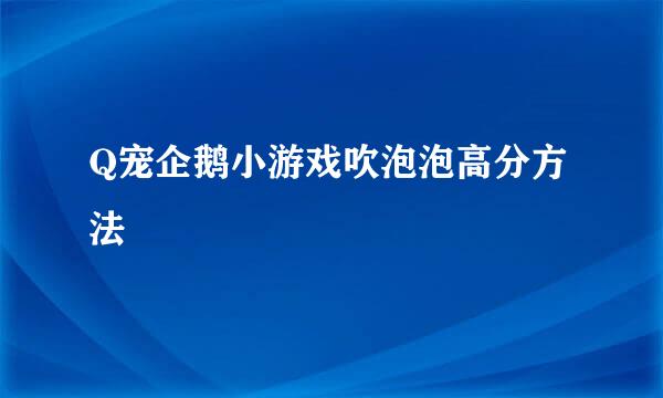 Q宠企鹅小游戏吹泡泡高分方法