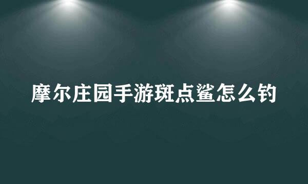 摩尔庄园手游斑点鲨怎么钓