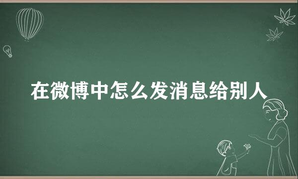 在微博中怎么发消息给别人