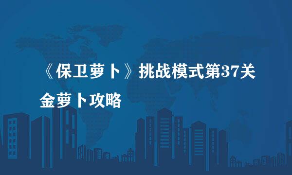 《保卫萝卜》挑战模式第37关金萝卜攻略