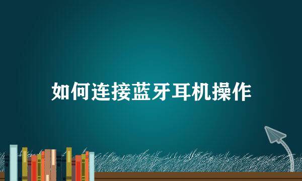 如何连接蓝牙耳机操作