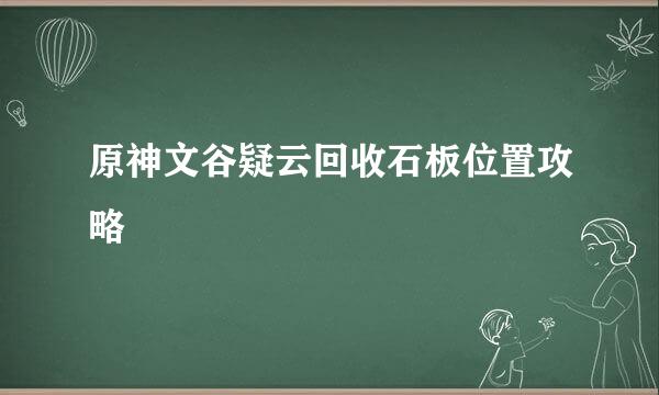 原神文谷疑云回收石板位置攻略