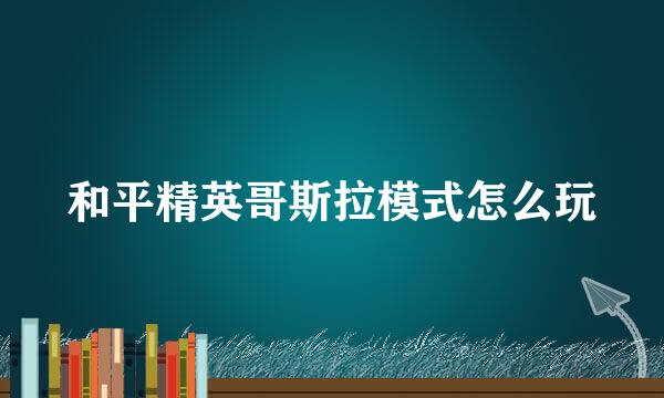 和平精英哥斯拉模式怎么玩