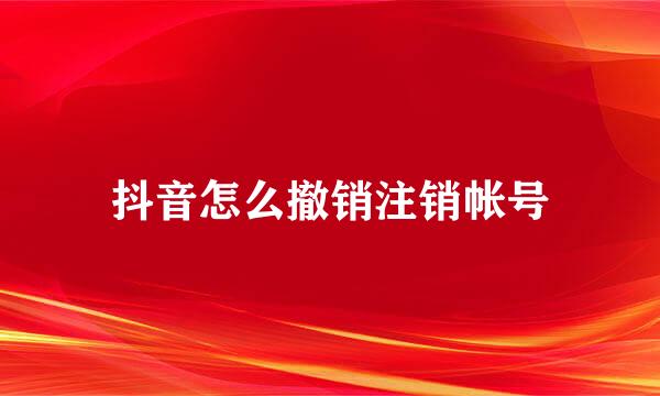 抖音怎么撤销注销帐号