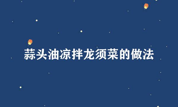 蒜头油凉拌龙须菜的做法