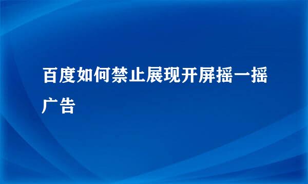 百度如何禁止展现开屏摇一摇广告