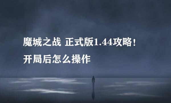 魔城之战 正式版1.44攻略!开局后怎么操作