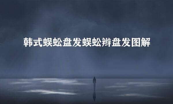 韩式蜈蚣盘发蜈蚣辫盘发图解