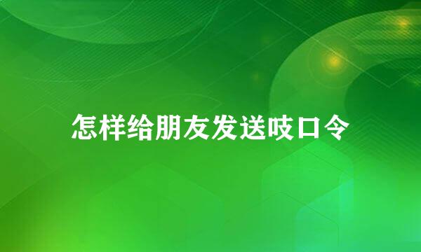 怎样给朋友发送吱口令