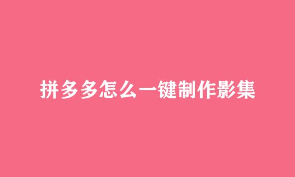 拼多多怎么一键制作影集