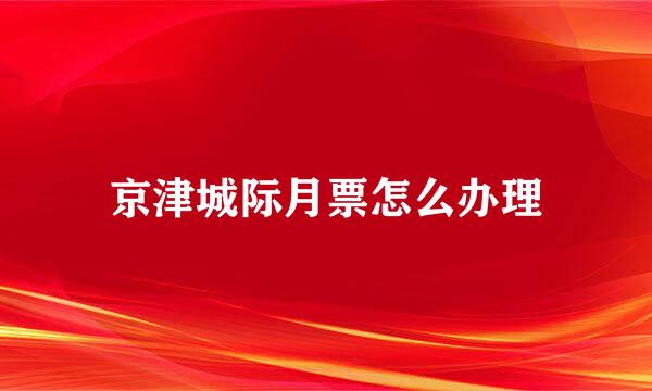 京津城际月票怎么办理