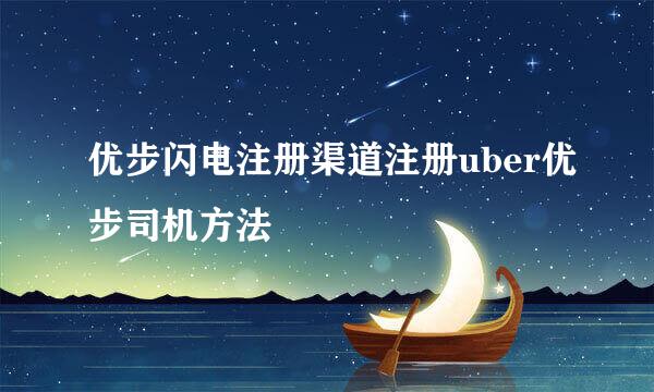 优步闪电注册渠道注册uber优步司机方法