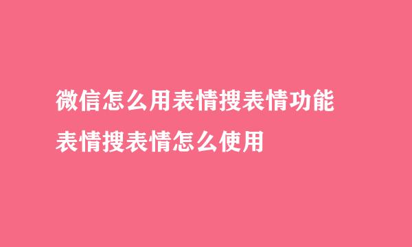 微信怎么用表情搜表情功能 表情搜表情怎么使用