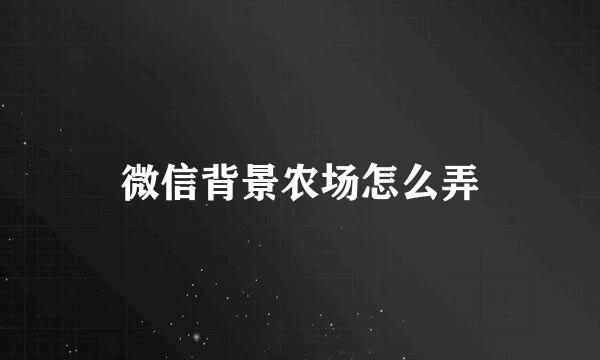 微信背景农场怎么弄