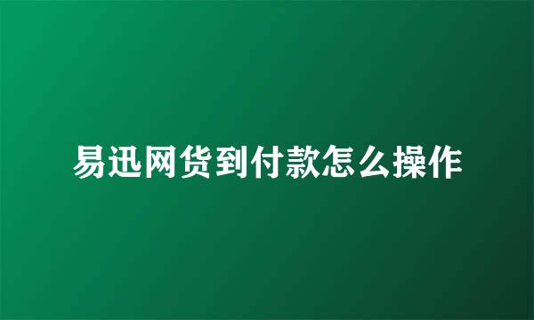易迅网货到付款怎么操作