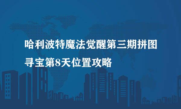 哈利波特魔法觉醒第三期拼图寻宝第8天位置攻略