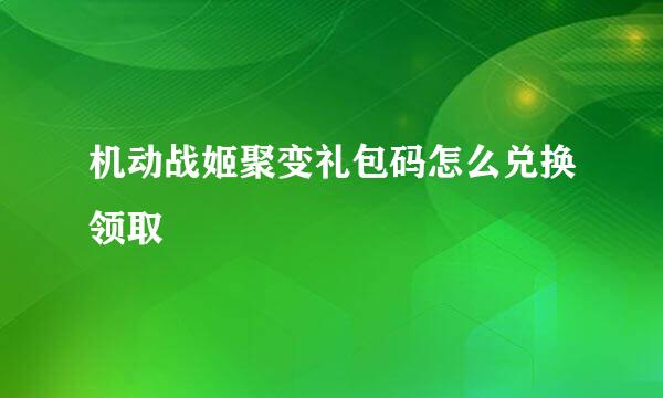 机动战姬聚变礼包码怎么兑换领取