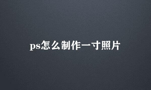 ps怎么制作一寸照片