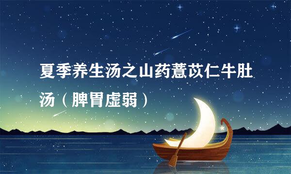 夏季养生汤之山药薏苡仁牛肚汤（脾胃虚弱）