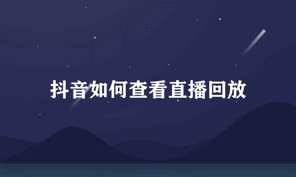 抖音如何查看直播回放
