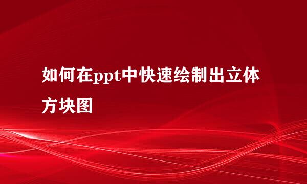 如何在ppt中快速绘制出立体方块图