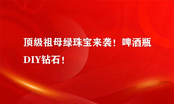 顶级祖母绿珠宝来袭！啤酒瓶DIY钻石！