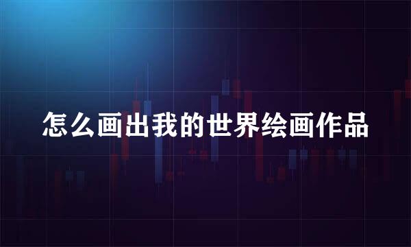 怎么画出我的世界绘画作品