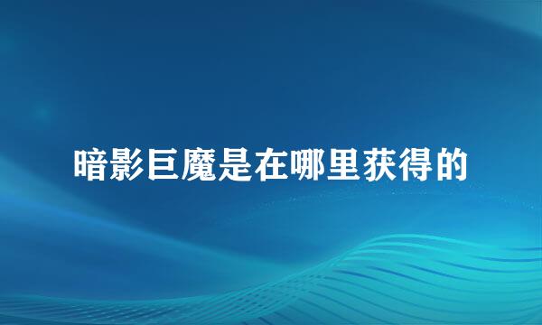 暗影巨魔是在哪里获得的
