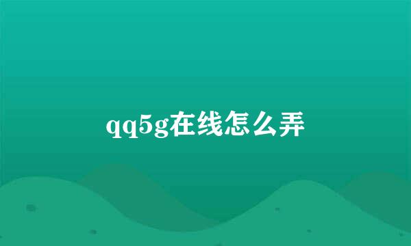 qq5g在线怎么弄